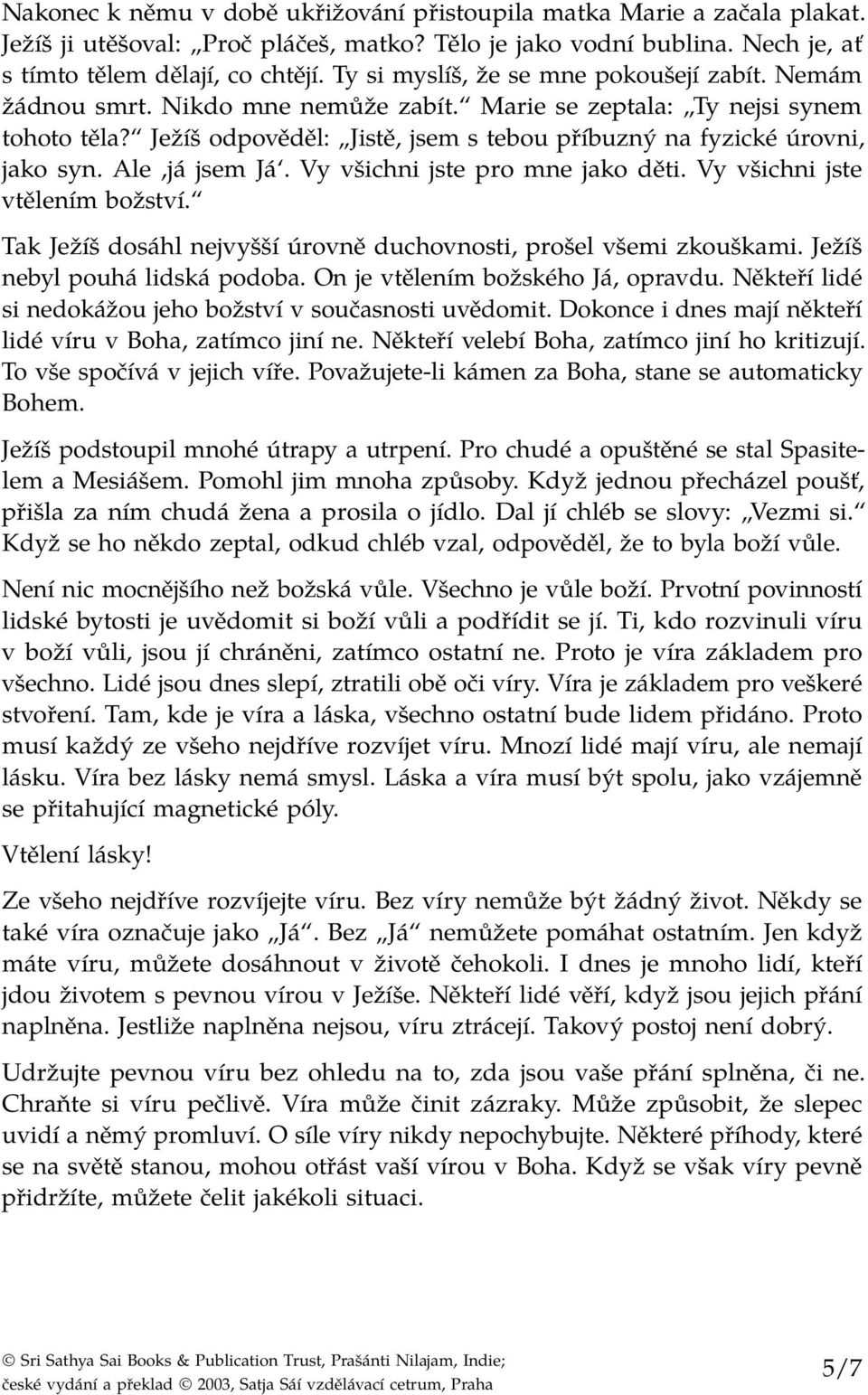 Ježíš odpověděl: Jistě, jsem s tebou příbuzný na fyzické úrovni, jako syn. Ale,já jsem Já. Vy všichni jste pro mne jako děti. Vy všichni jste vtělením božství.