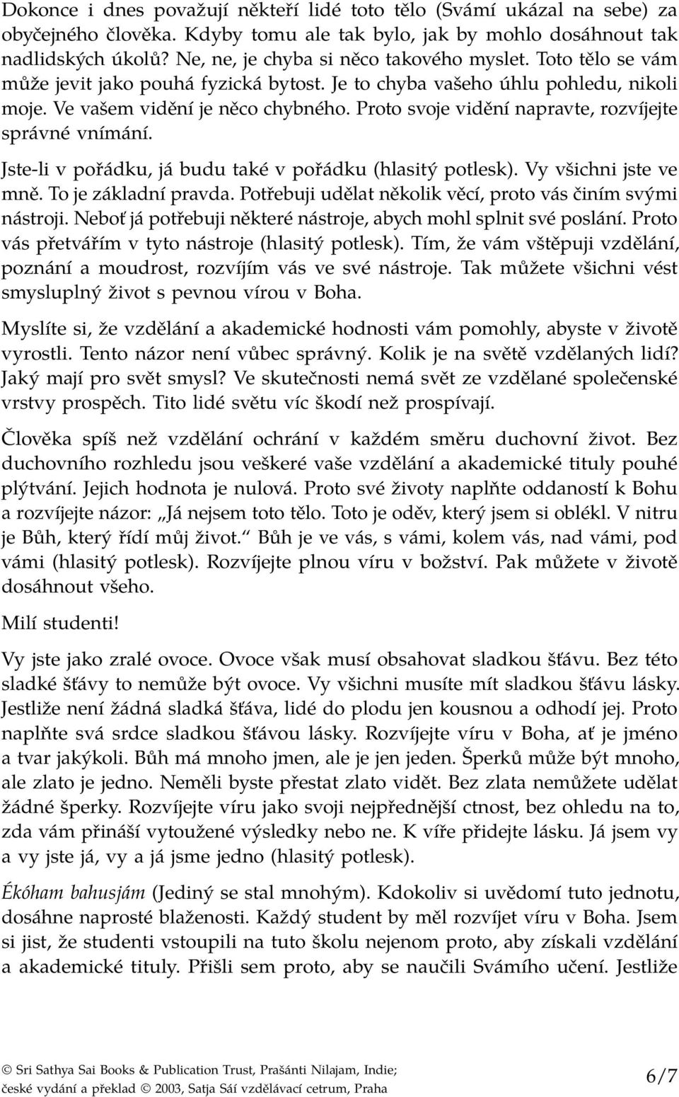 Proto svoje vidění napravte, rozvíjejte správné vnímání. Jste-li v pořádku, já budu také v pořádku (hlasitý potlesk). Vy všichni jste ve mně. To je základní pravda.