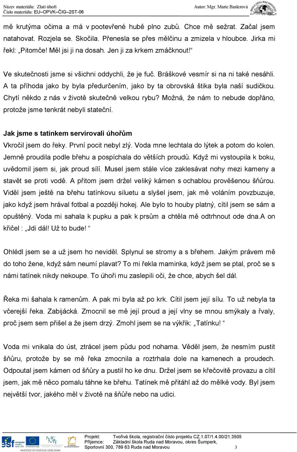 A ta příhoda jako by byla předurčením, jako by ta obrovská štika byla naší sudičkou. Chytí někdo z nás v životě skutečně velkou rybu?