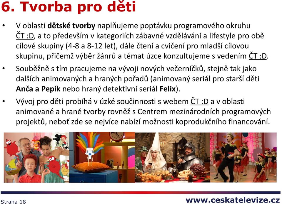 Souběžně s tím pracujeme na vývoji nových večerníčků, stejně tak jako dalších animovaných a hraných pořadů (animovaný seriál pro starší děti Anča a Pepík nebo hraný detektivní
