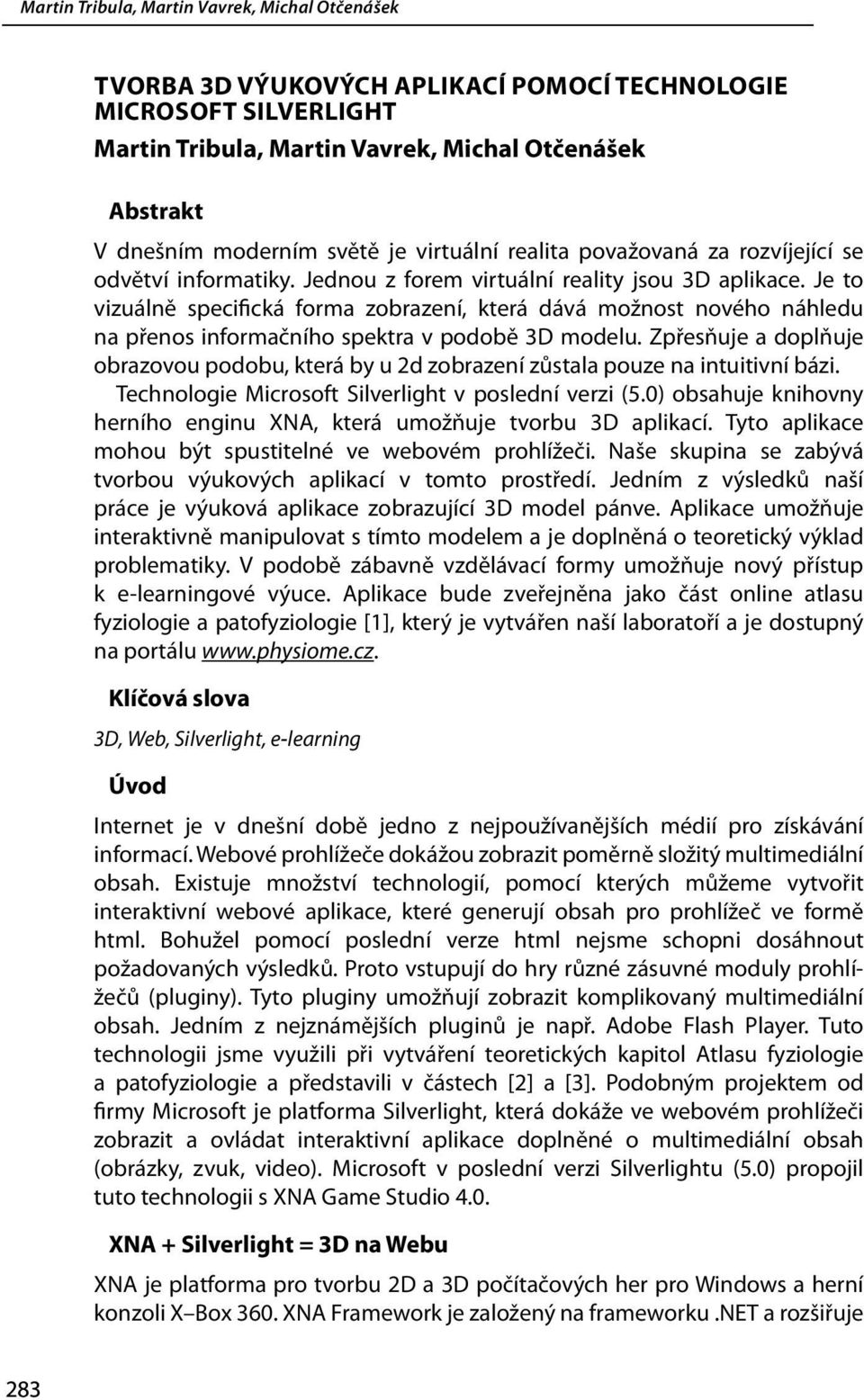 Je to vizuálně specifická forma zobrazení, která dává možnost nového náhledu na přenos informačního spektra v podobě 3D modelu.