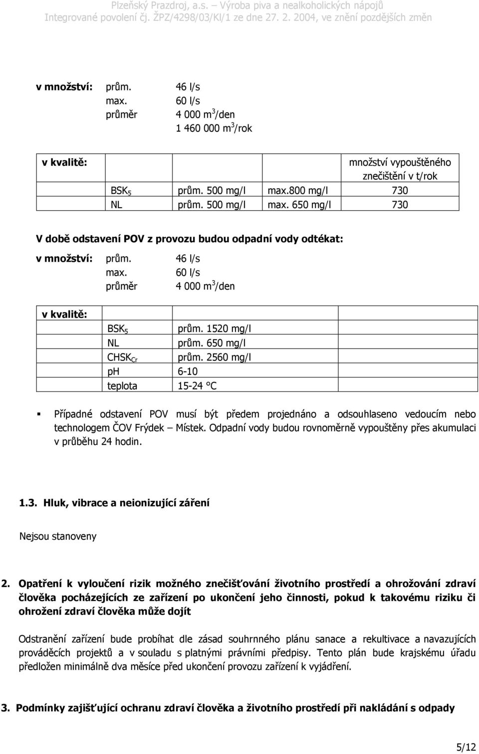 1520 mg/l NL prům. 650 mg/l CHSK Cr prům. 2560 mg/l ph 6-10 teplota 15-24 C Případné odstavení POV musí být předem projednáno a odsouhlaseno vedoucím nebo technologem ČOV Frýdek Místek.