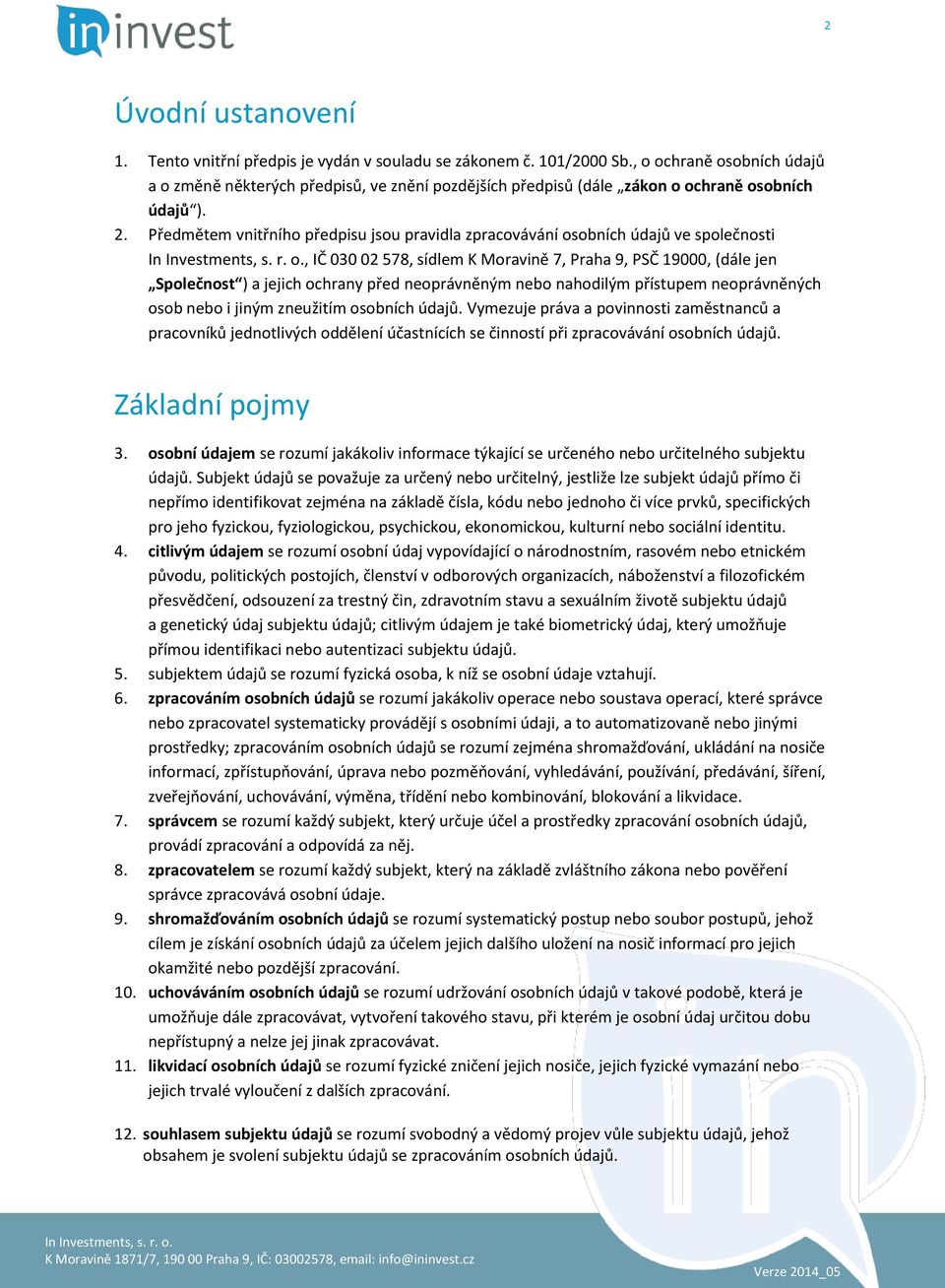 Předmětem vnitřního předpisu jsou pravidla zpracovávání osobních údajů ve společnosti, IČ 030 02 578, sídlem K Moravině 7, Praha 9, PSČ 19000, (dále jen Společnost ) a jejich ochrany před