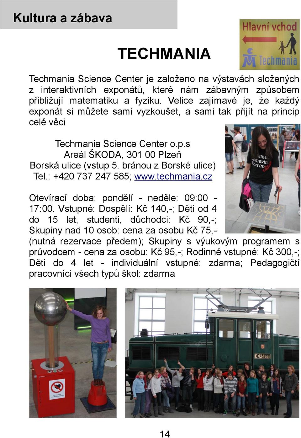 bránou z Borské ulice) Tel.: +420 737 247 585; www.techmania.cz Otevírací doba: pondělí - neděle: 09:00-17:00.