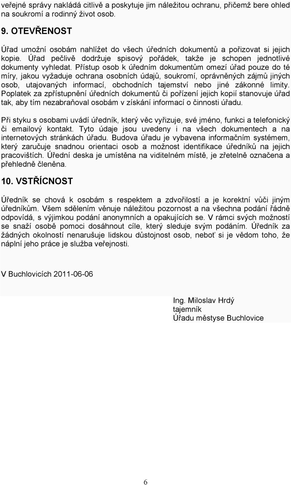 Přístup osob k úředním dokumentům omezí úřad pouze do té míry, jakou vyžaduje ochrana osobních údajů, soukromí, oprávněných zájmů jiných osob, utajovaných informací, obchodních tajemství nebo jiné