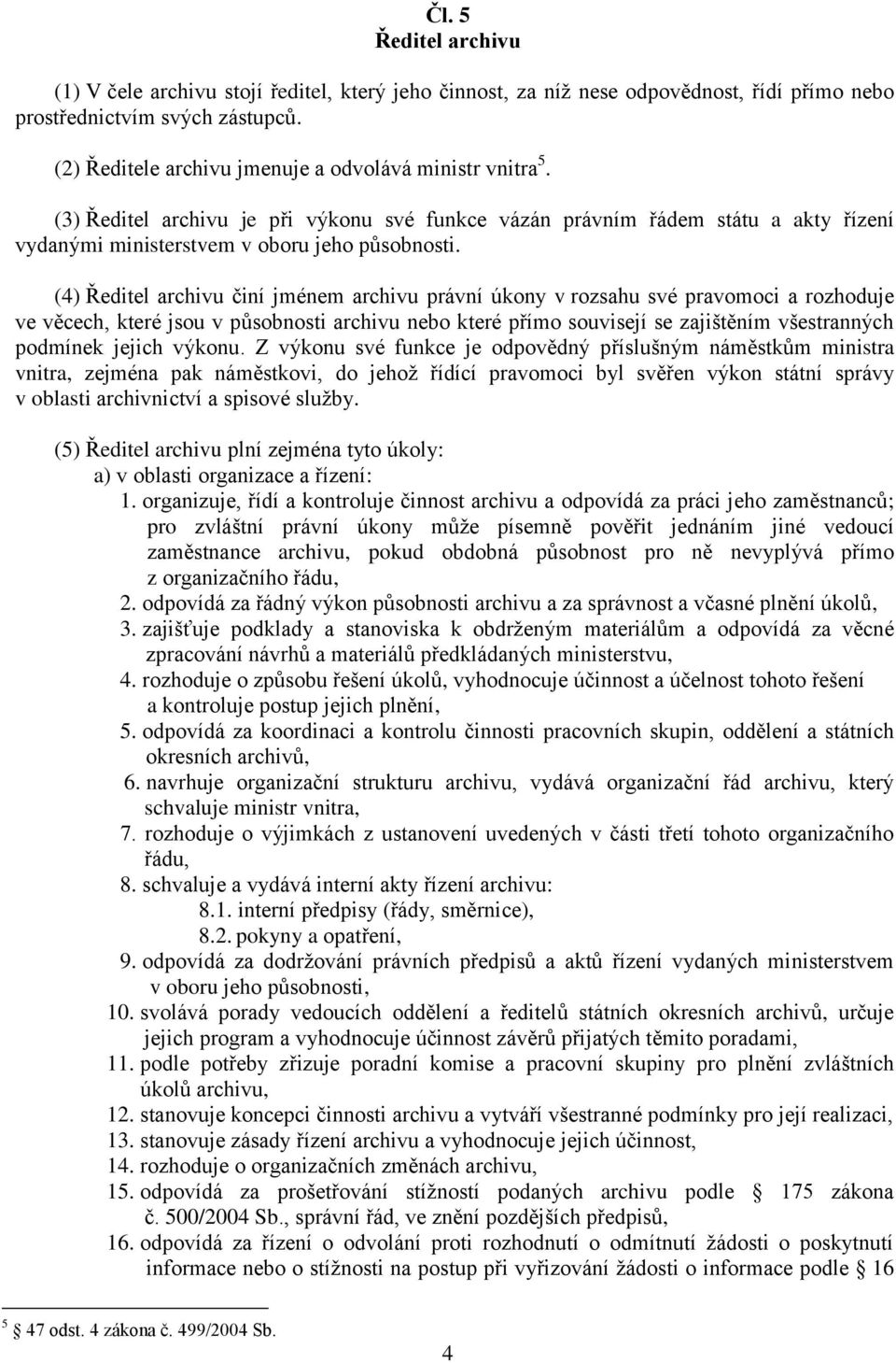 (4) Ředitel archivu činí jménem archivu právní úkony v rozsahu své pravomoci a rozhoduje ve věcech, které jsou v působnosti archivu nebo které přímo souvisejí se zajištěním všestranných podmínek