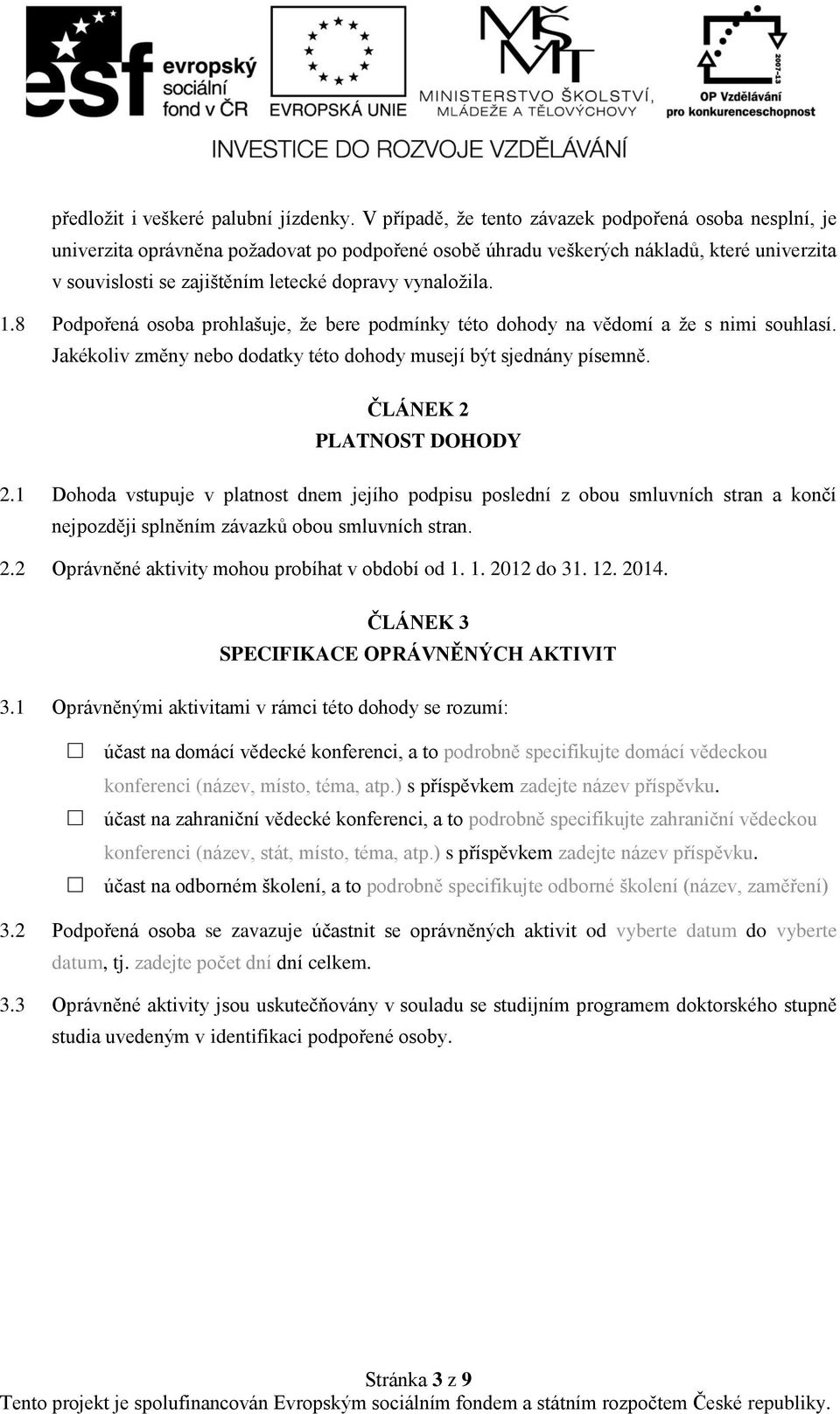 vynaložila. 1.8 Podpořená osoba prohlašuje, že bere podmínky této dohody na vědomí a že s nimi souhlasí. Jakékoliv změny nebo dodatky této dohody musejí být sjednány písemně.