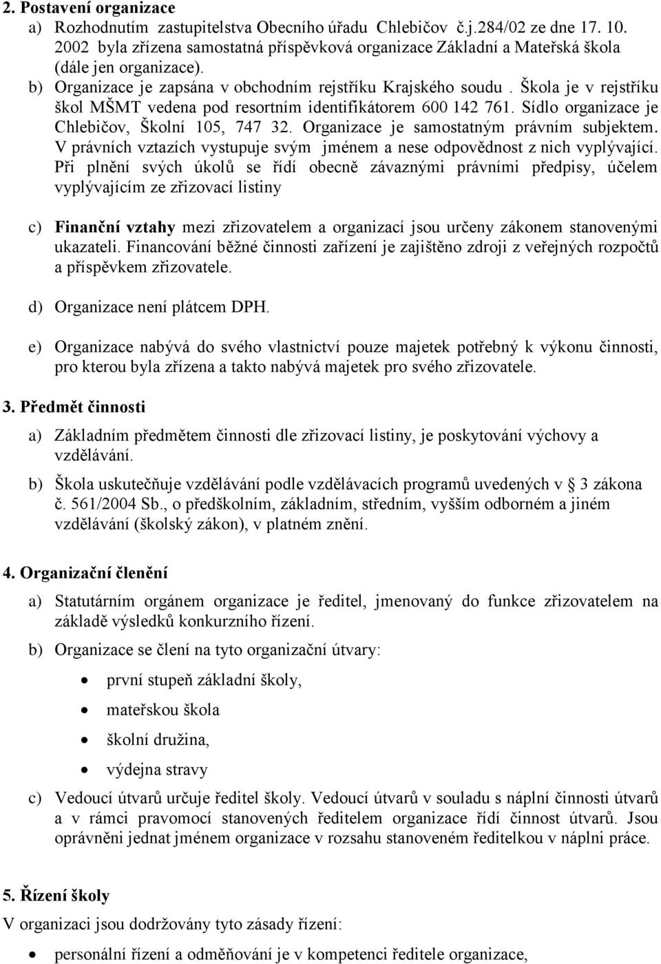 Škola je v rejstříku škol MŠMT vedena pod resortním identifikátorem 600 142 761. Sídlo organizace je Chlebičov, Školní 105, 747 32. Organizace je samostatným právním subjektem.