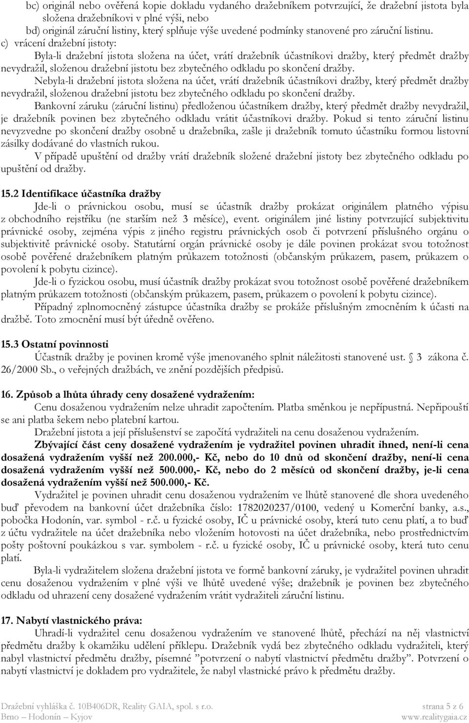 c) vrácení dražební jistoty: Byla-li dražební jistota složena na účet, vrátí dražebník účastníkovi dražby, který předmět dražby nevydražil, složenou dražební jistotu bez zbytečného odkladu po