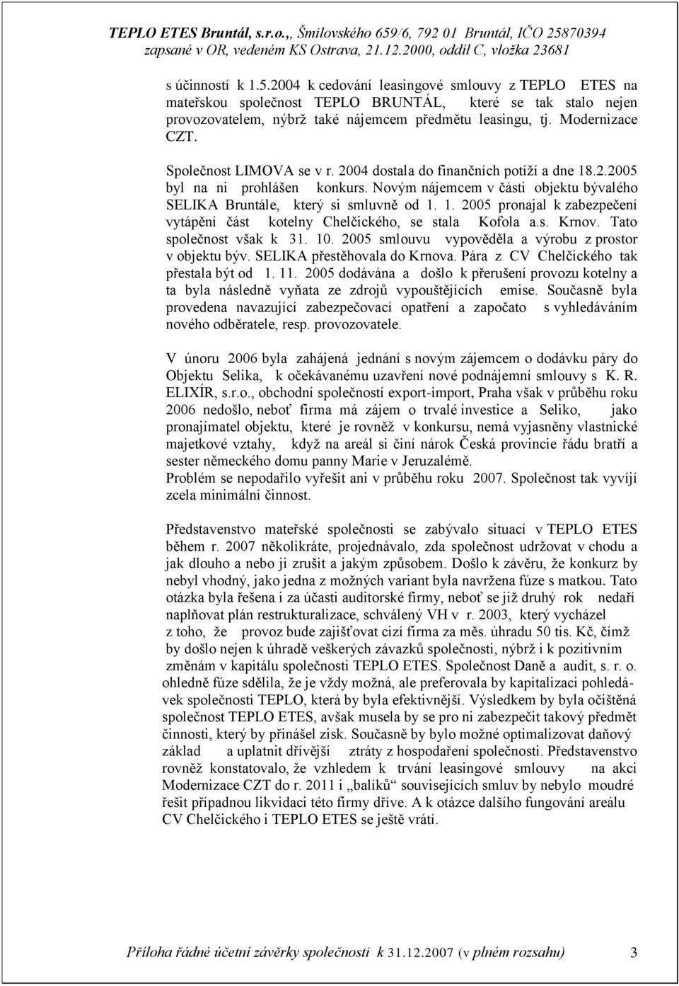 Novým nájemcem v části objektu bývalého SELIKA Bruntále, který si smluvně od 1. 1. 2005 pronajal k zabezpečení vytápění část kotelny Chelčického, se stala Kofola a.s. Krnov. Tato společnost však k 31.