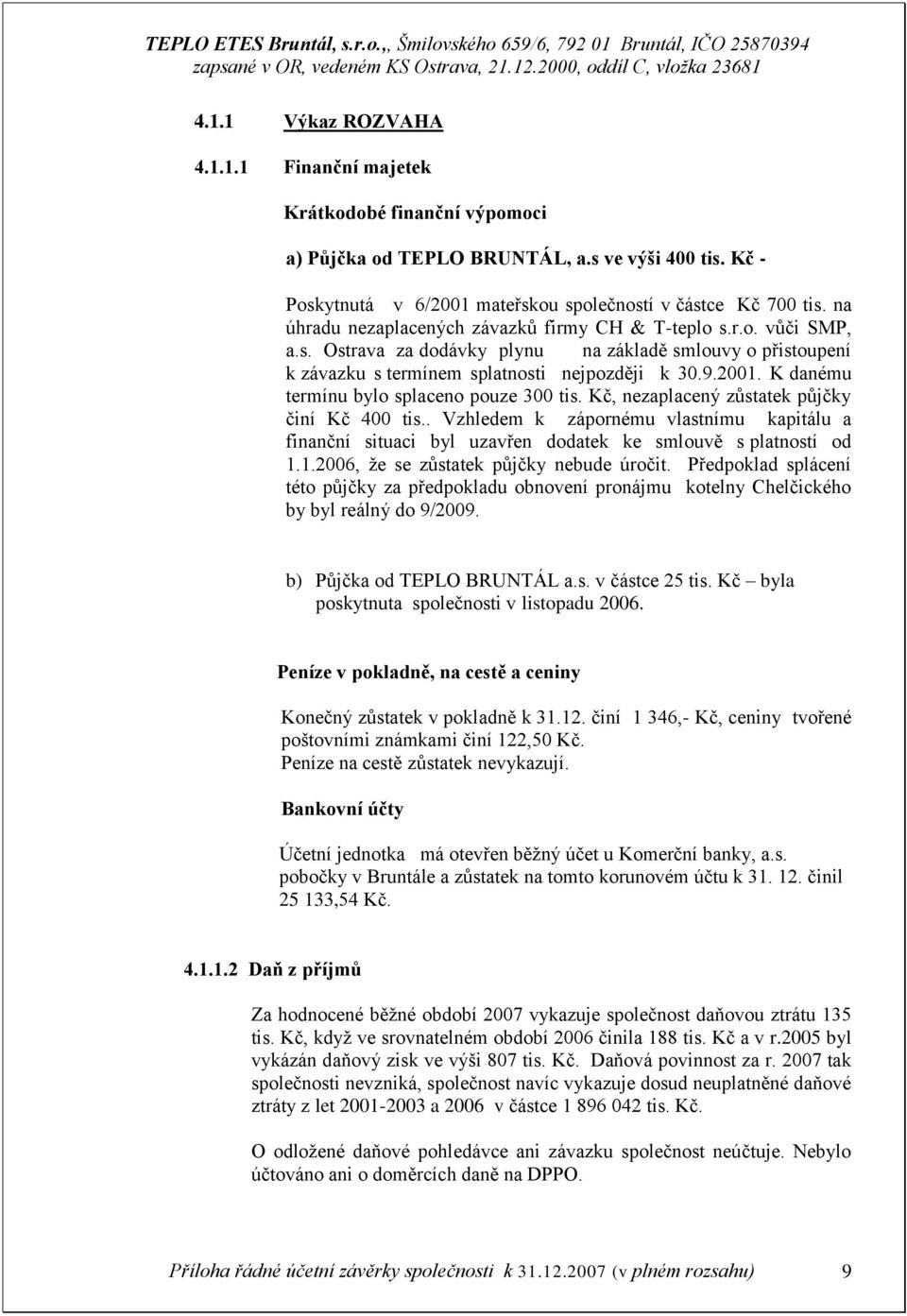 K danému termínu bylo splaceno pouze 300 tis. Kč, nezaplacený zůstatek půjčky činí Kč 400 tis.