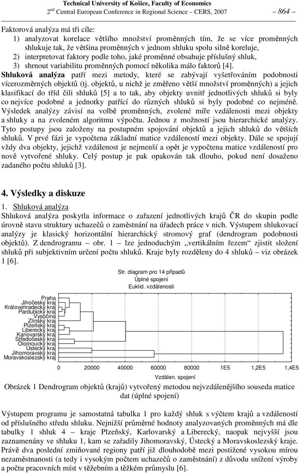 [4]. Shluková analýza patří mezi metody, které se zabývají vyšetřováním podobnosti vícerozměrných objektů (tj.