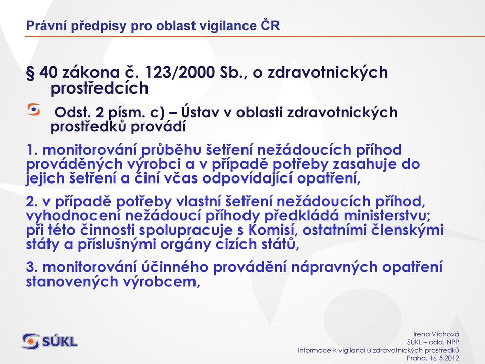 monitorování průběhu šetření nežádoucích příhod prováděných výrobci a v případě potřeby zasahuje do jejich šetření a činí včas odpovídající opatření, 2.