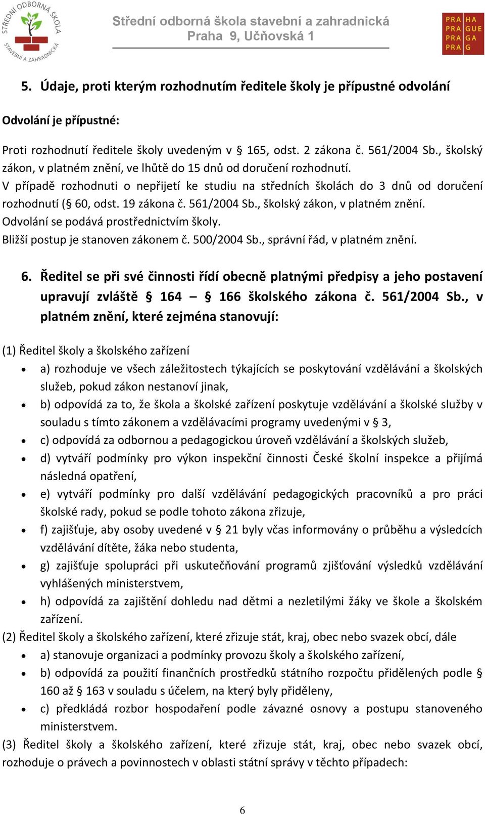 561/2004 Sb., školský zákon, v platném znění. Odvolání se podává prostřednictvím školy. Bližší postup je stanoven zákonem č. 500/2004 Sb., správní řád, v platném znění. 6.