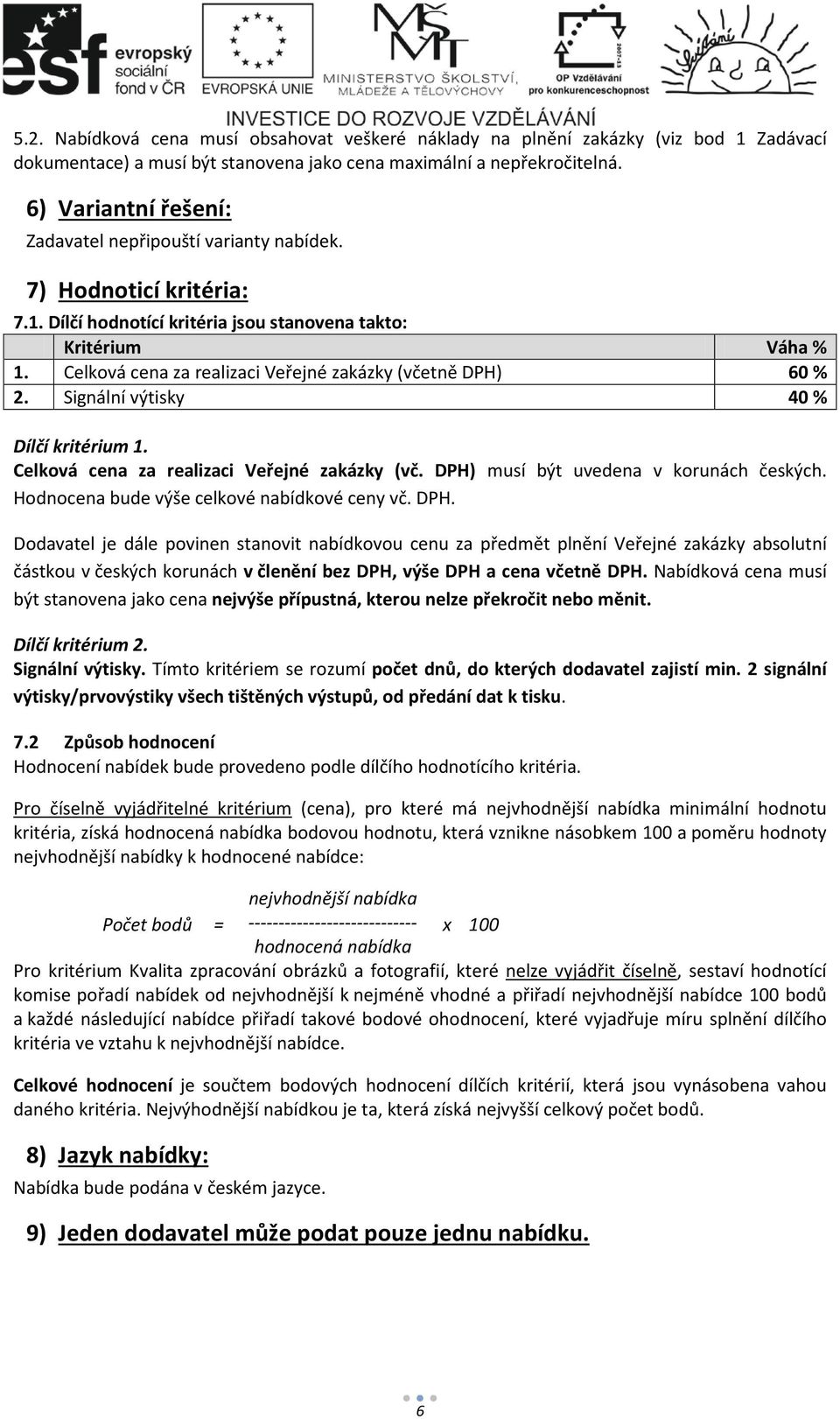 Celková cena za realizaci Veřejné zakázky (včetně DPH) 60 % 2. Signální výtisky 40 % Dílčí kritérium 1. Celková cena za realizaci Veřejné zakázky (vč. DPH) musí být uvedena v korunách českých.