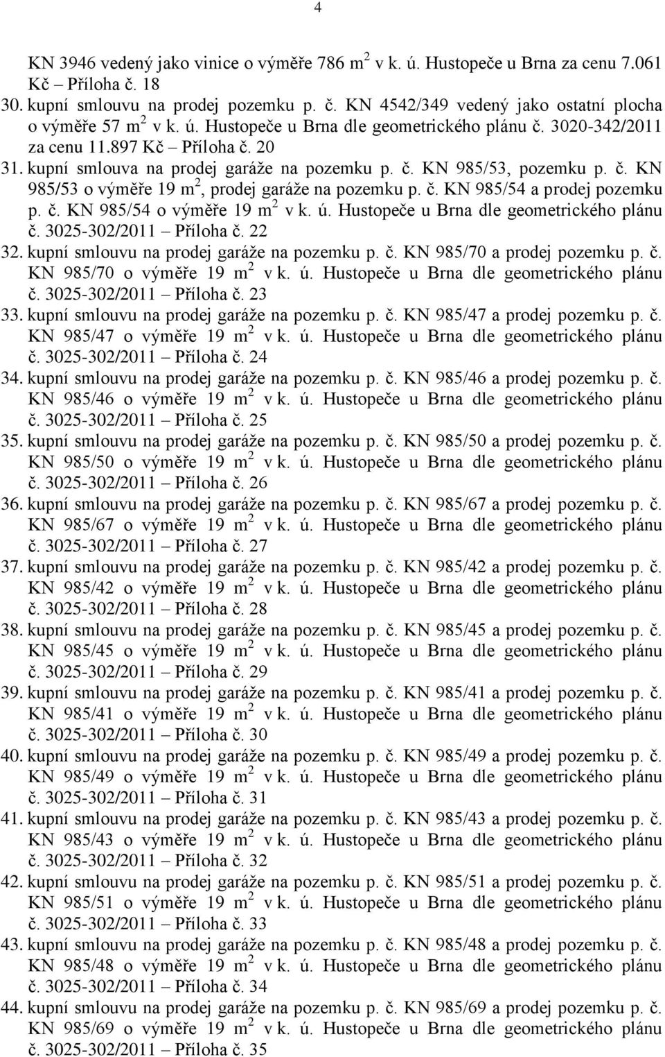 č. KN 985/54 a prodej pozemku p. č. KN 985/54 o výměře 19 m 2 v k. ú. Hustopeče u Brna dle geometrického plánu č. 3025-302/2011 Příloha č. 22 32. kupní smlouvu na prodej garáže na pozemku p. č. KN 985/70 a prodej pozemku p.