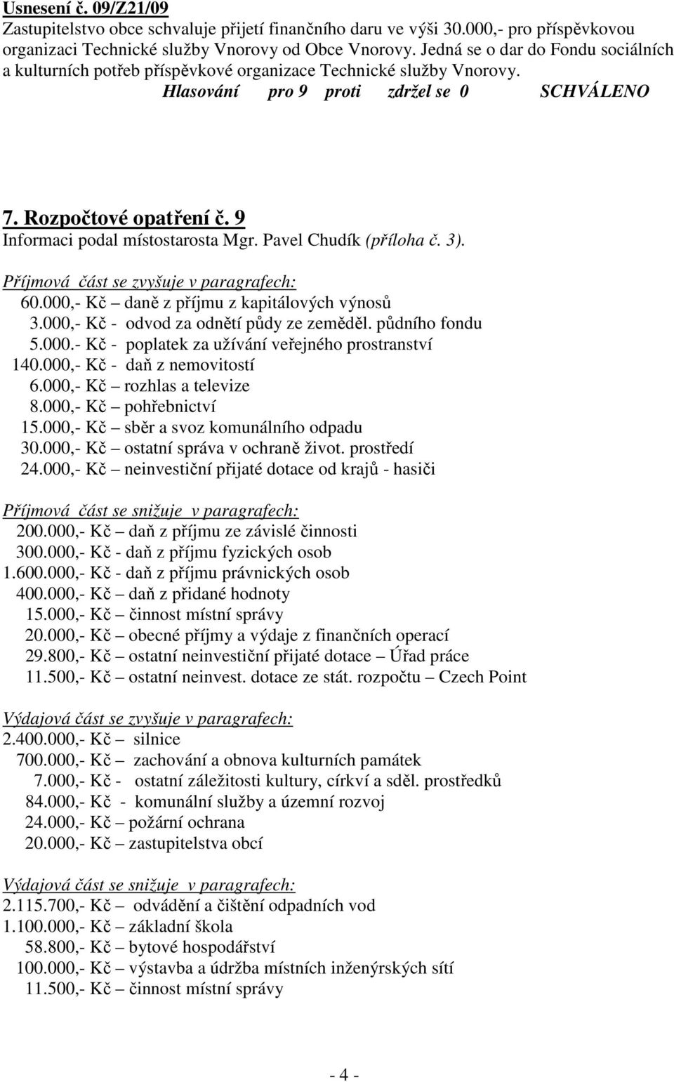 9 Informaci podal místostarosta Mgr. Pavel Chudík (příloha č. 3). Příjmová část se zvyšuje v paragrafech: 60.000,- Kč daně z příjmu z kapitálových výnosů 3.000,- Kč - odvod za odnětí půdy ze zeměděl.