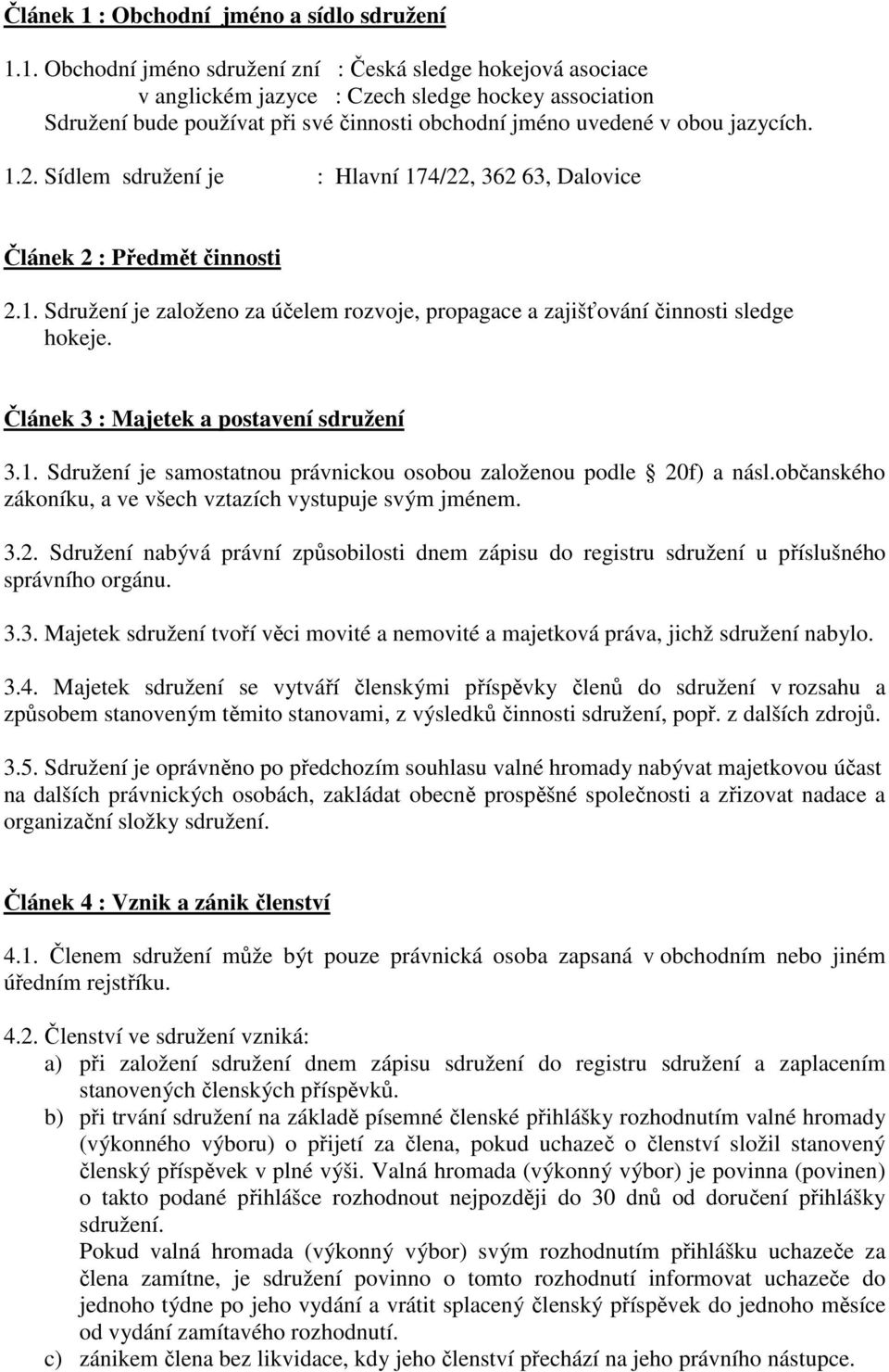 1. Obchodní jméno sdružení zní : Česká sledge hokejová asociace v anglickém jazyce : Czech sledge hockey association Sdružení bude používat při své činnosti obchodní jméno uvedené v obou jazycích. 1.