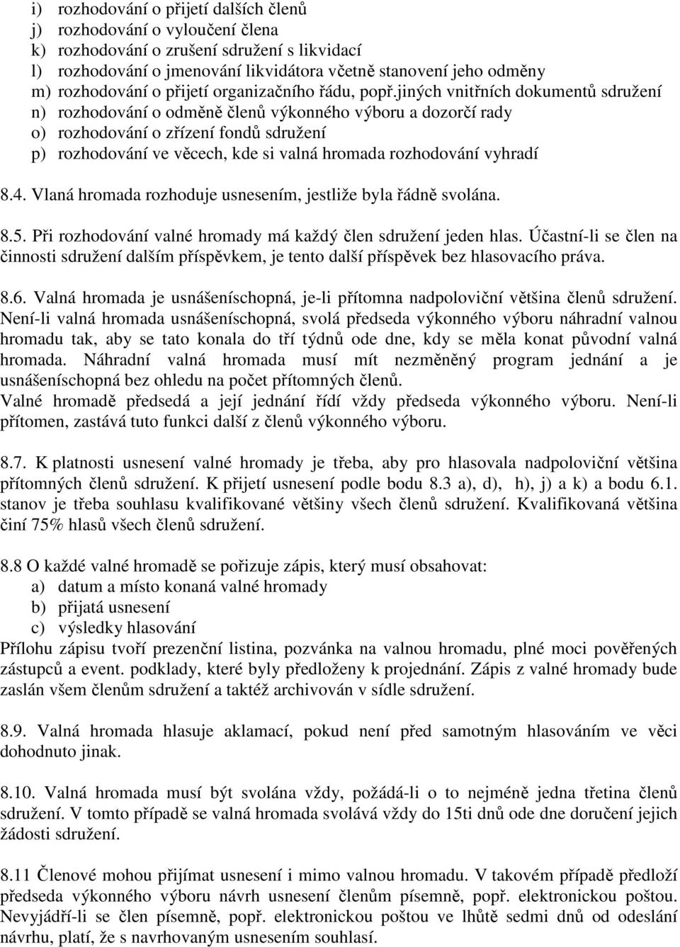 jiných vnitřních dokumentů sdružení n) rozhodování o odměně členů výkonného výboru a dozorčí rady o) rozhodování o zřízení fondů sdružení p) rozhodování ve věcech, kde si valná hromada rozhodování