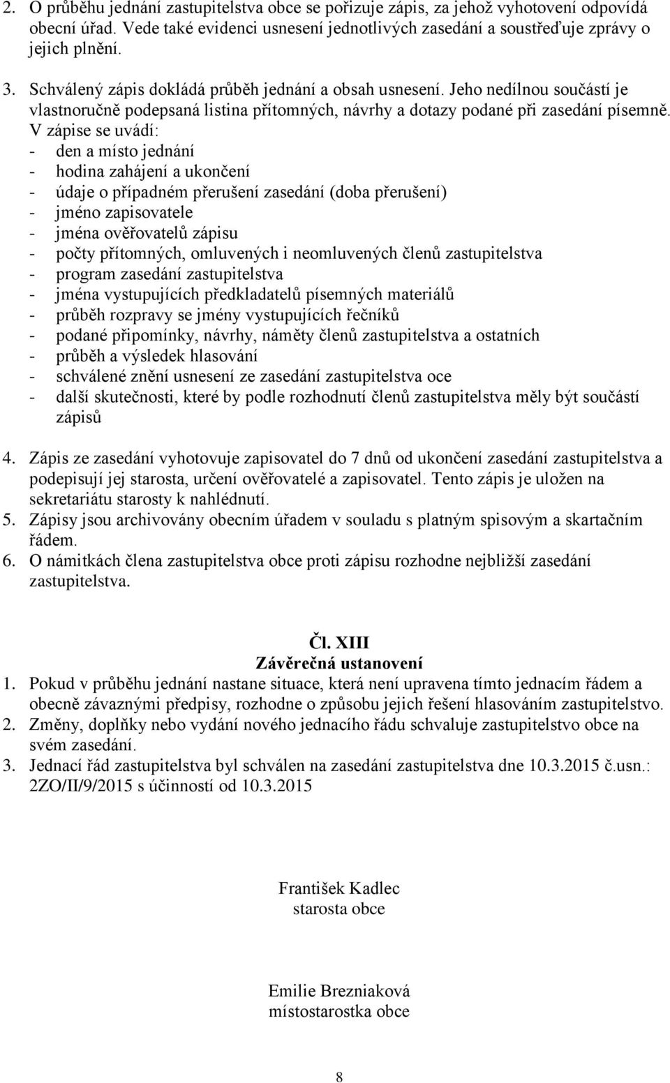 V zápise se uvádí: - den a místo jednání - hodina zahájení a ukončení - údaje o případném přerušení zasedání (doba přerušení) - jméno zapisovatele - jména ověřovatelů zápisu - počty přítomných,