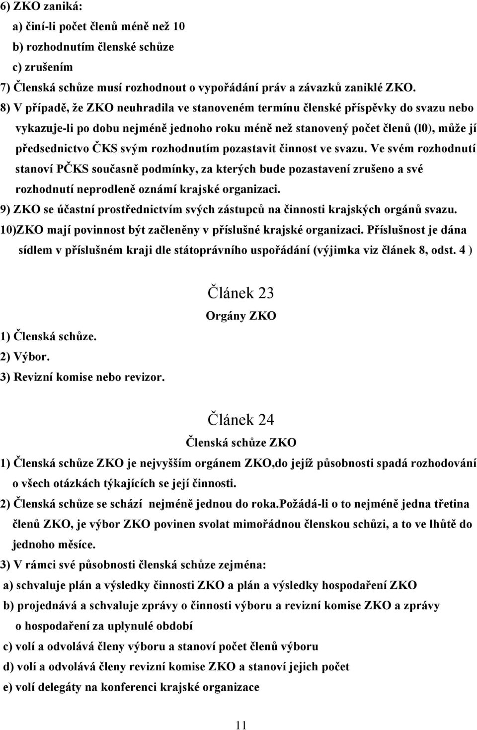 rozhodnutím pozastavit činnost ve svazu. Ve svém rozhodnutí stanoví PČKS současně podmínky, za kterých bude pozastavení zrušeno a své rozhodnutí neprodleně oznámí krajské organizaci.