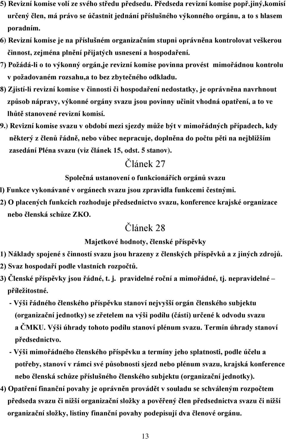 7) Požádá-li o to výkonný orgán,je revizní komise povinna provést mimořádnou kontrolu v požadovaném rozsahu,a to bez zbytečného odkladu.