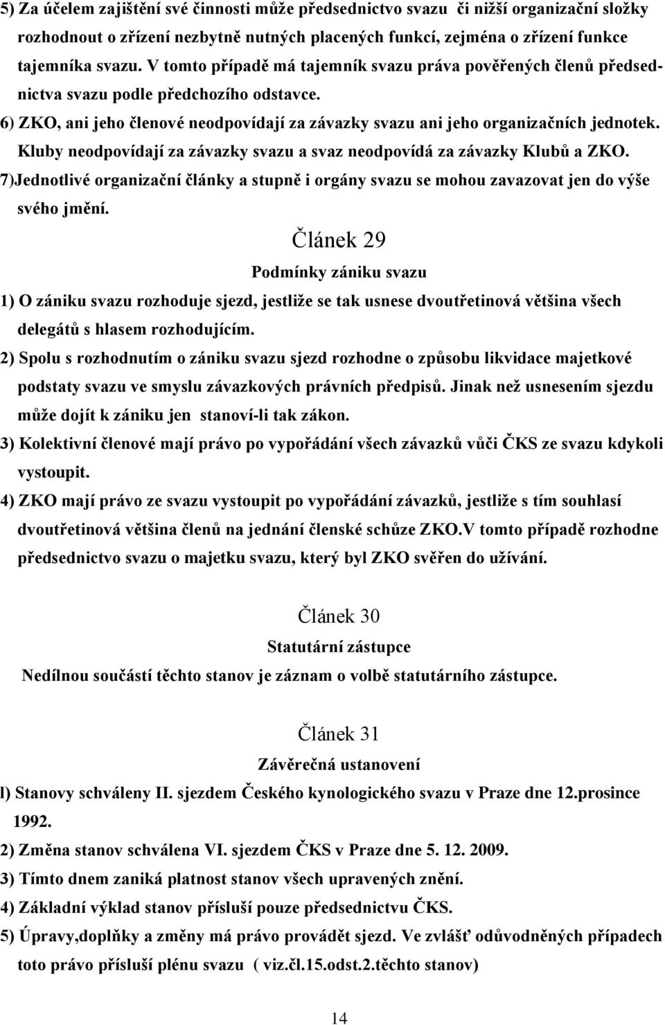Kluby neodpovídají za závazky svazu a svaz neodpovídá za závazky Klubů a ZKO. 7)Jednotlivé organizační články a stupně i orgány svazu se mohou zavazovat jen do výše svého jmění.