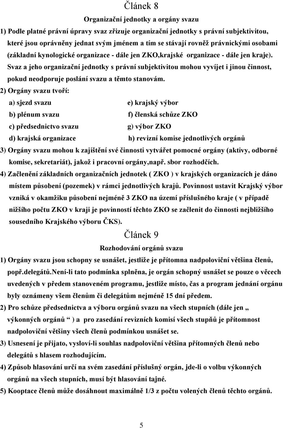 Svaz a jeho organizační jednotky s právní subjektivitou mohou vyvíjet i jinou činnost, pokud neodporuje poslání svazu a těmto stanovám.