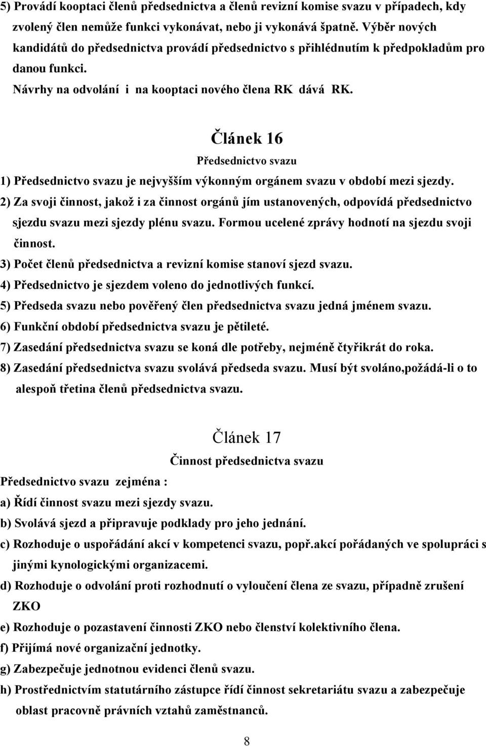 Článek 16 Předsednictvo svazu 1) Předsednictvo svazu je nejvyšším výkonným orgánem svazu v období mezi sjezdy.