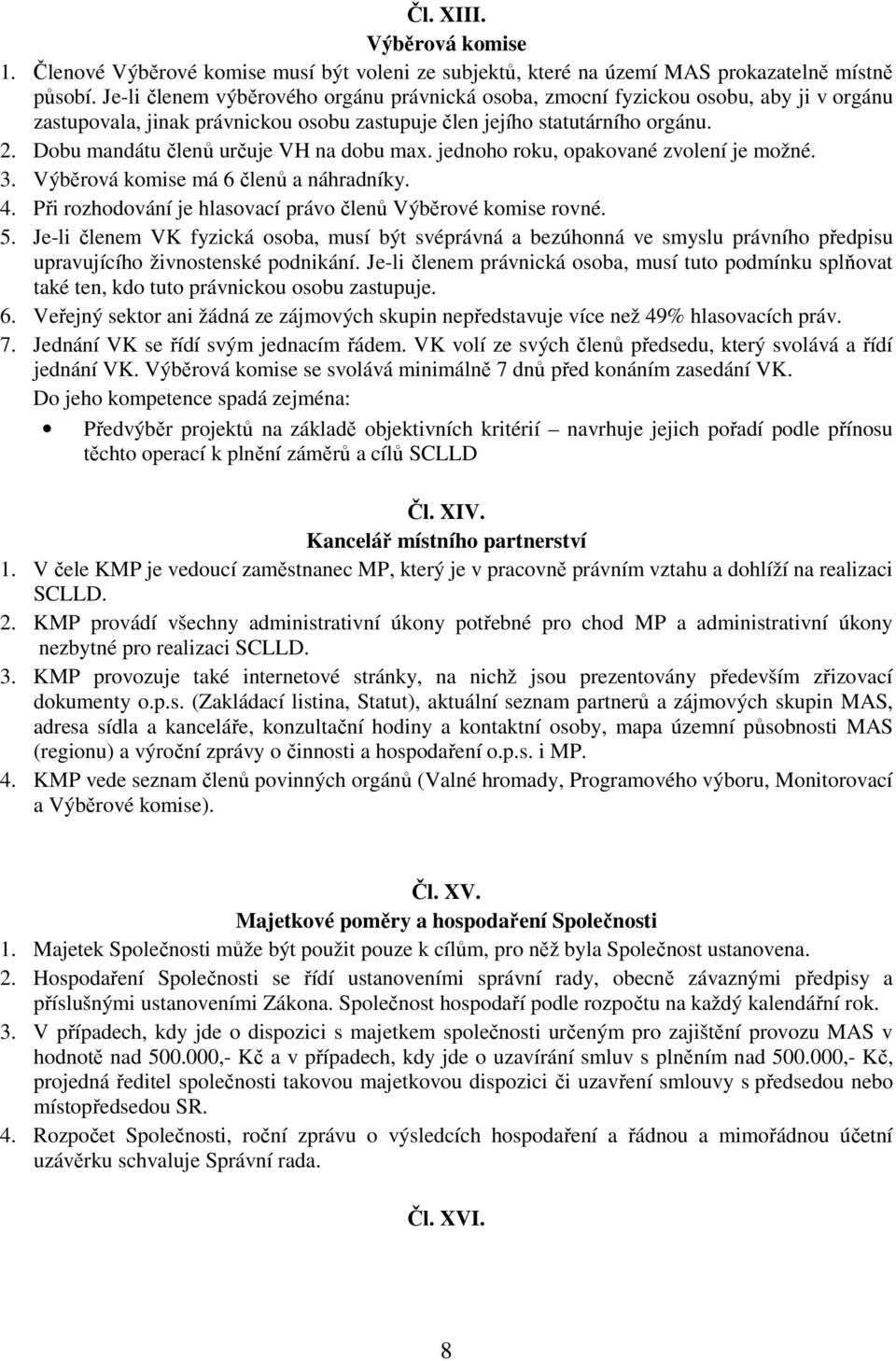 Dobu mandátu členů určuje VH na dobu max. jednoho roku, opakované zvolení je možné. 3. Výběrová komise má 6 členů a náhradníky. 4. Při rozhodování je hlasovací právo členů Výběrové komise rovné. 5.