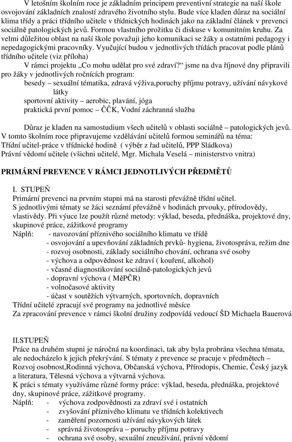 Formou vlastního prožitku či diskuse v komunitním kruhu. Za velmi důležitou oblast na naší škole považuji jeho komunikaci se žáky a ostatními pedagogy i nepedagogickými pracovníky.