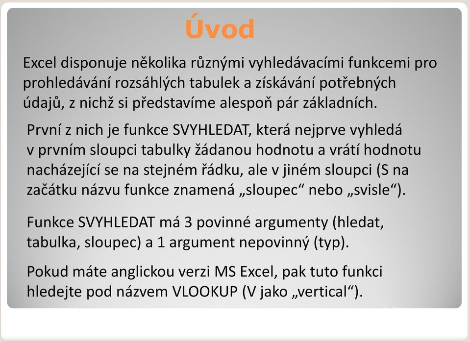 První znich je funkce SVYHLEDAT, která nejprve vyhledá vprvním sloupci tabulky žádanou hodnotu a vrátí hodnotu nacházející se na stejném řádku, ale