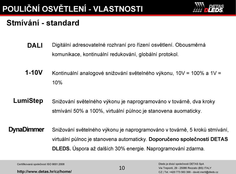 1-10V Kontinuální analogové snižování světelného výkonu, 10V = 100% a 1V = 10% LumiStep Snižování světelného výkonu je naprogramováno v továrně, dva kroky