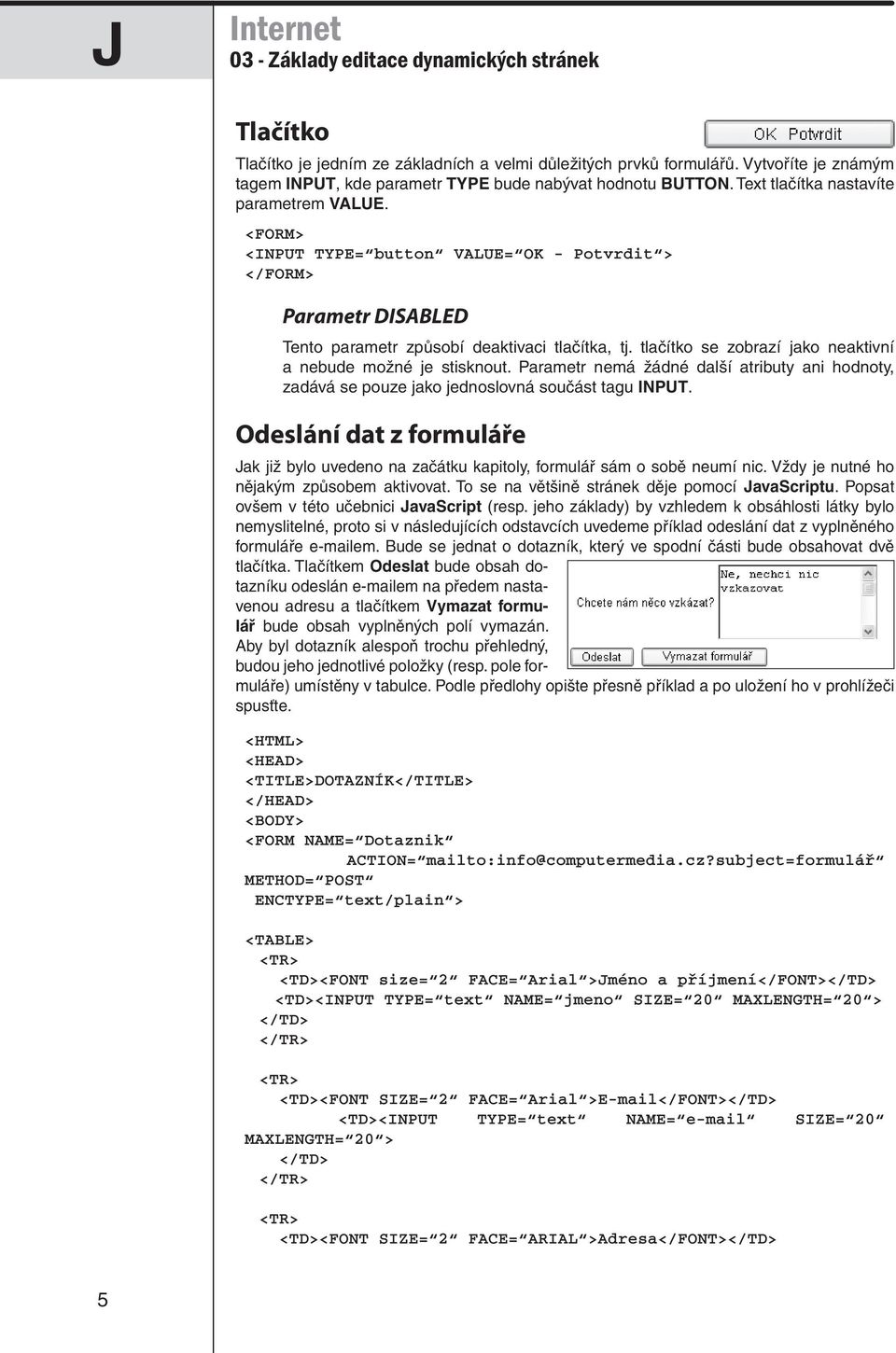 Parametr nemá žádné další atributy ani hodnoty, zadává se pouze jako jednoslovná součást tagu INPUT. Odeslání dat z formuláře Jak již bylo uvedeno na začátku kapitoly, formulář sám o sobě neumí nic.