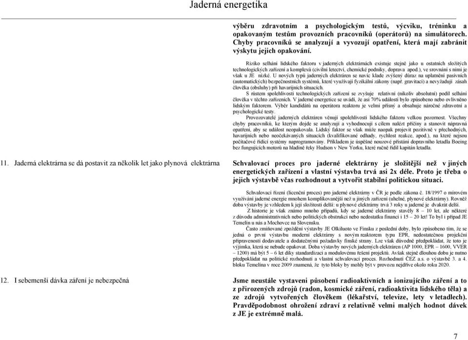 Riziko selhání lidského faktoru v jaderných elektrárnách existuje stejně jako u ostatních složitých technologických zařízení a komplexů (civilní letectví, chemické podniky, doprava apod.