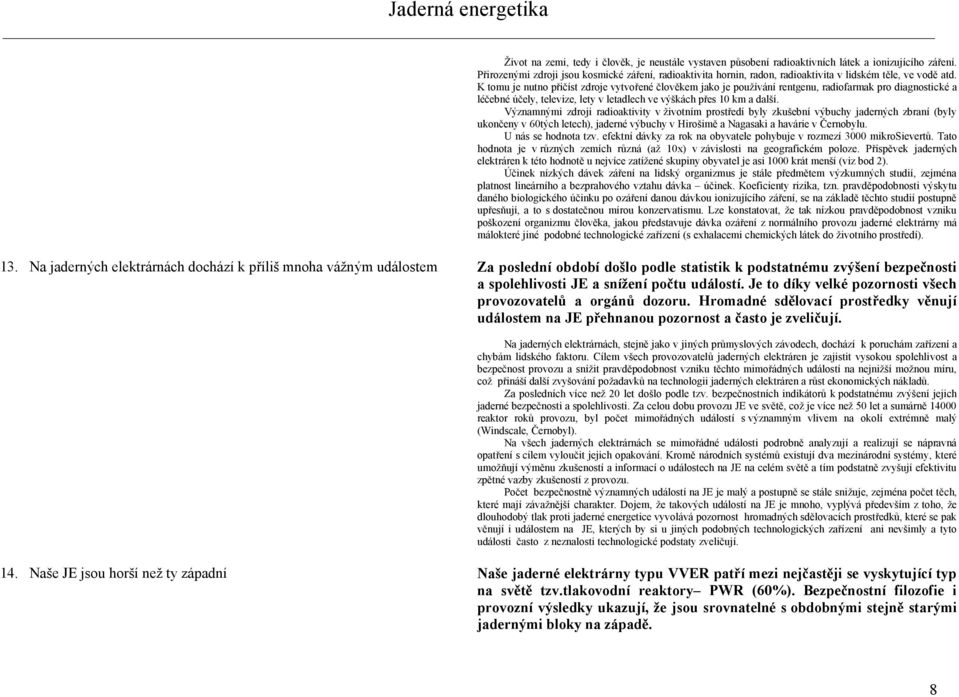 K tomu je nutno přičíst zdroje vytvořené člověkem jako je používání rentgenu, radiofarmak pro diagnostické a léčebné účely, televize, lety v letadlech ve výškách přes 10 km a další.