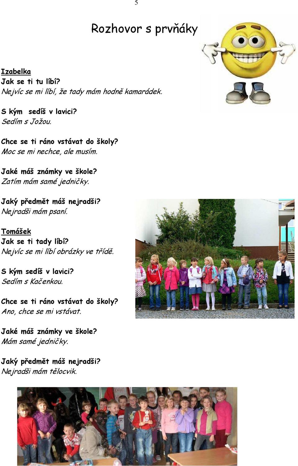 Jaký předmět máš nejradši? Nejradši mám psaní. Tomášek Jak se ti tady líbí? Nejvíc se mi líbí obrázky ve třídě. S kým sedíš v lavici?