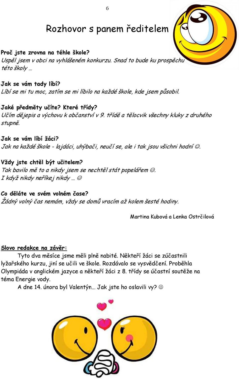 Jak se vám líbí žáci? Jak na každé škole - lajdáci, uhýbači, neučí se, ale i tak jsou všichni hodní. Vždy jste chtěl být učitelem? Tak bavilo mě to a nikdy jsem se nechtěl stát popelářem.