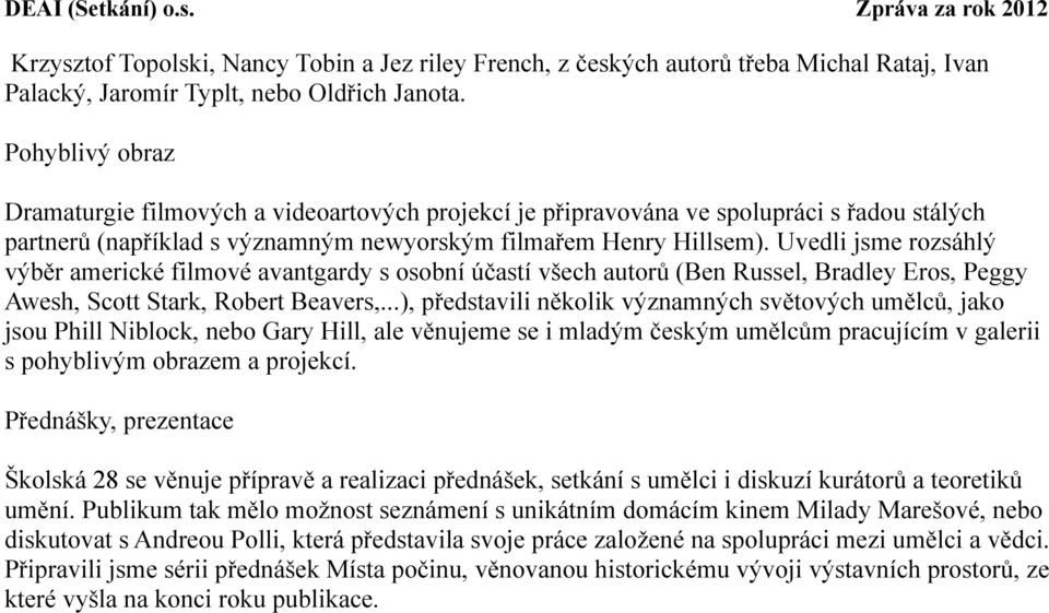 Uvedli jsme rozsáhlý výběr americké filmové avantgardy s osobní účastí všech autorů (Ben Russel, Bradley Eros, Peggy Awesh, Scott Stark, Robert Beavers,.
