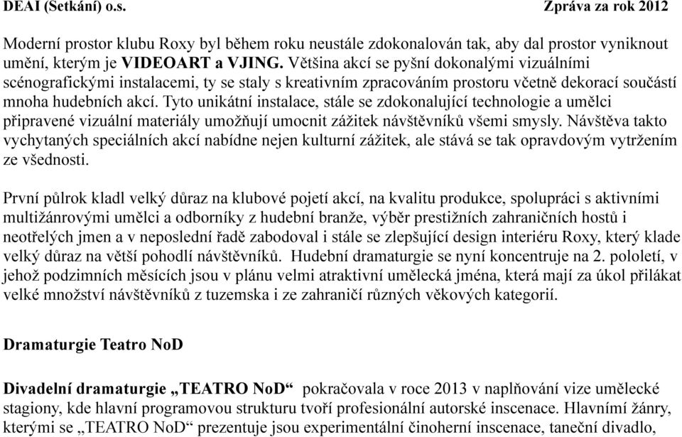 Tyto unikátní instalace, stále se zdokonalující technologie a umělci připravené vizuální materiály umožňují umocnit zážitek návštěvníků všemi smysly.