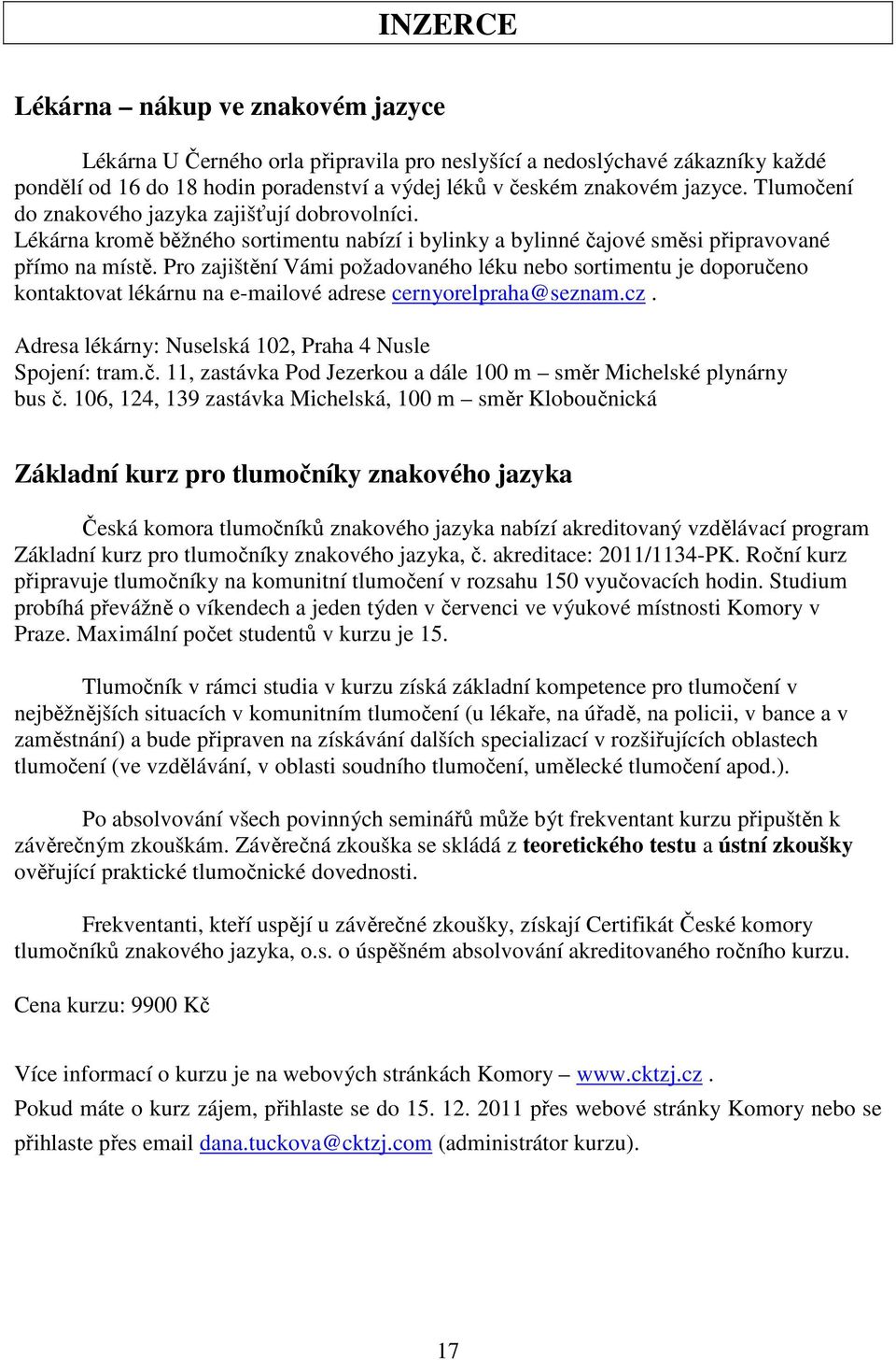 Pro zajištění Vámi požadovaného léku nebo sortimentu je doporučeno kontaktovat lékárnu na e-mailové adrese cernyorelpraha@seznam.cz. Adresa lékárny: Nuselská 102, Praha 4 Nusle Spojení: tram.č. 11, zastávka Pod Jezerkou a dále 100 m směr Michelské plynárny bus č.