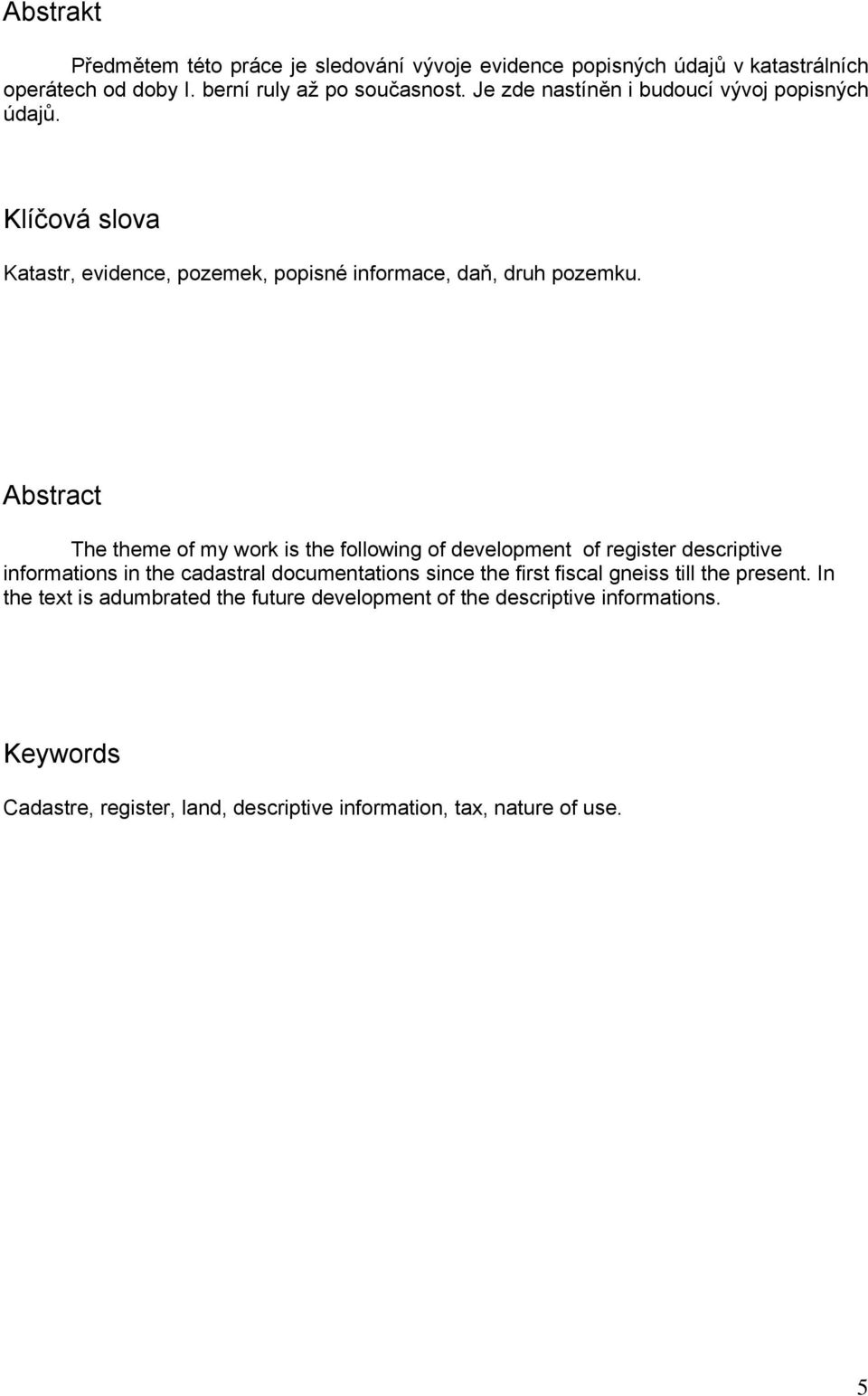 Abstract The theme of my work is the following of development of register descriptive informations in the cadastral documentations since the first