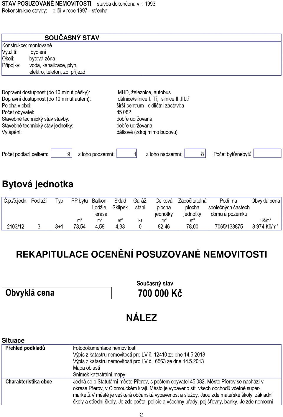 příjezd Dopravní dostupnost (do 10 minut pěšky): MHD, železnice, autobus Dopravní dostupnost (do 10 minut autem): dálnice/silnice I. Tř, silnice II.,III.