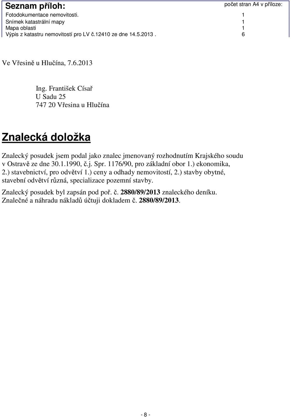 František Císař U Sadu 25 747 20 Vřesina u Hlučína Znalecká doložka Znalecký posudek jsem podal jako znalec jmenovaný rozhodnutím Krajského soudu v Ostravě ze dne 30.1.1990, č.j. Spr.