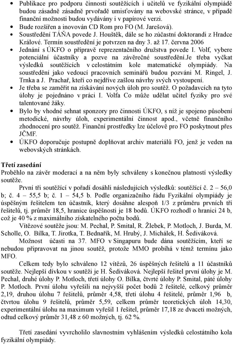 června 2006 Jednání s ÚKFO o přípravě reprezentačního družstva povede I. Volf, vybere potenciální účastníky a pozve na závěrečné soustředění.