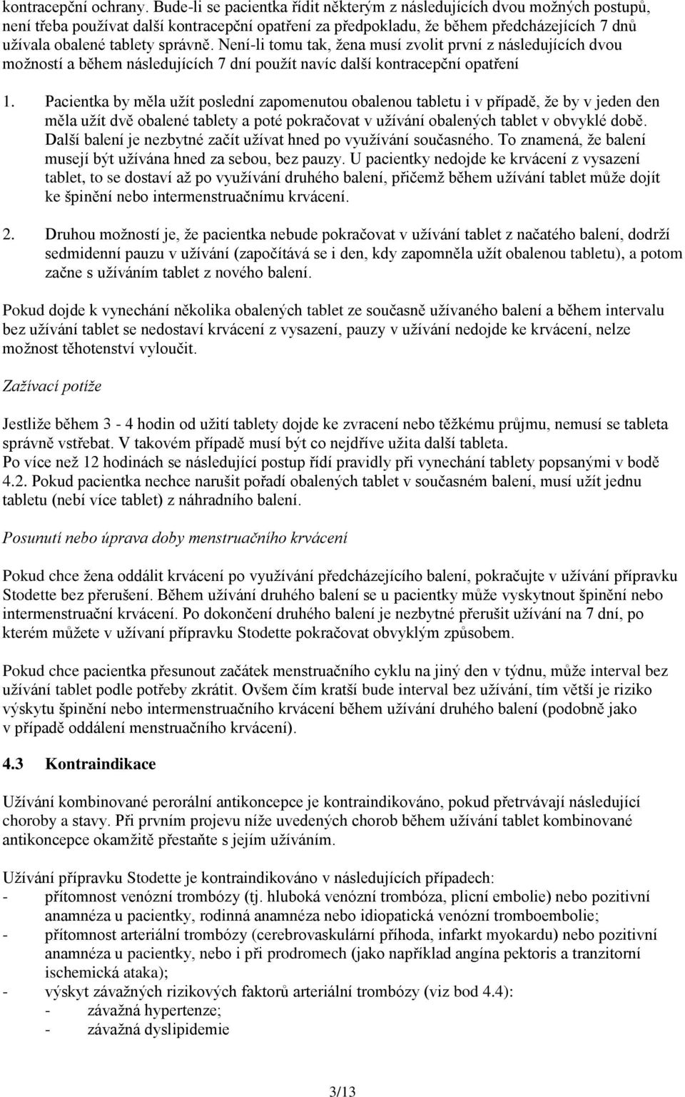 správně. Není-li tomu tak, žena musí zvolit první z následujících dvou možností a během následujících 7 dní použít navíc další kontracepční opatření 1.