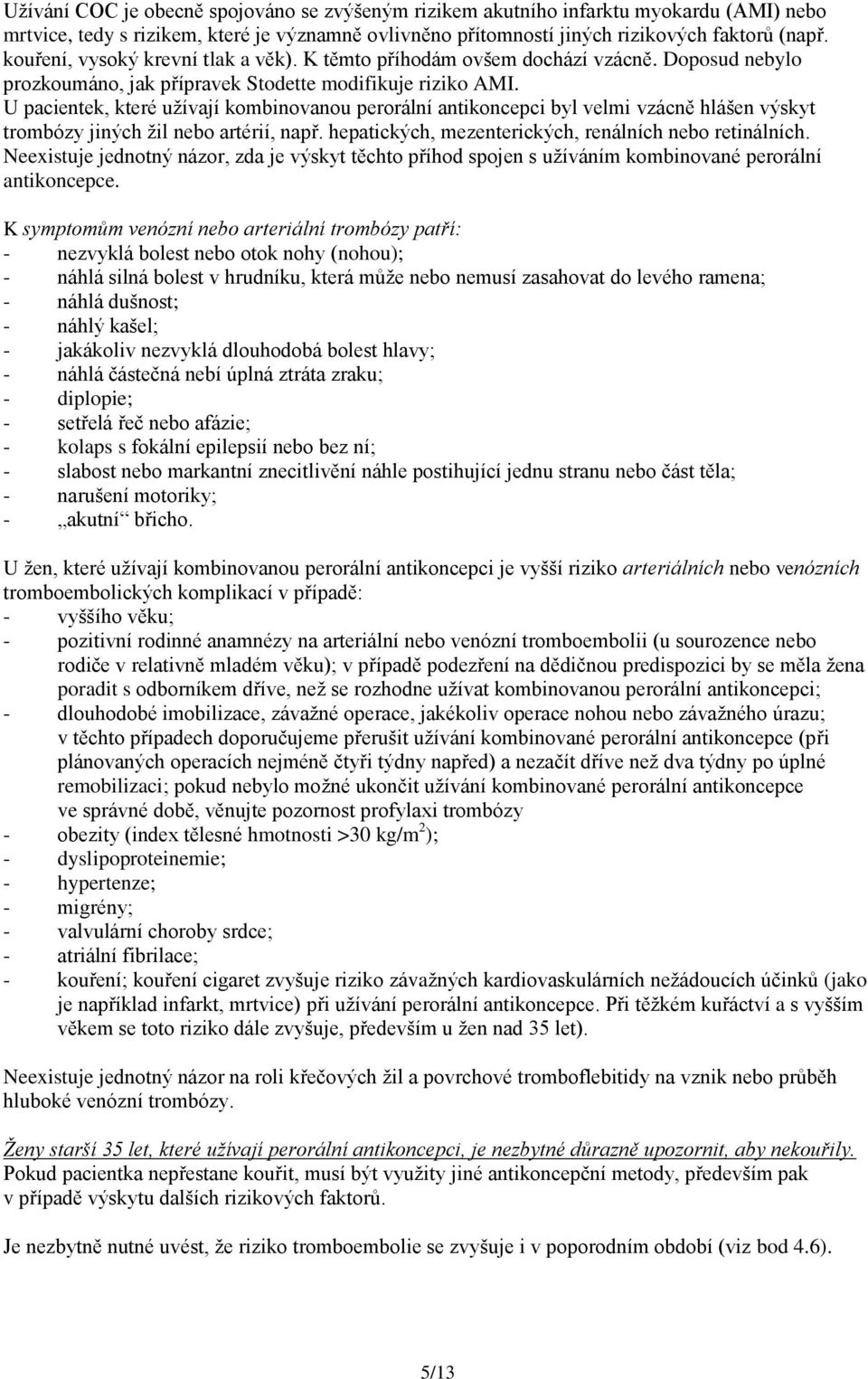 U pacientek, které užívají kombinovanou perorální antikoncepci byl velmi vzácně hlášen výskyt trombózy jiných žil nebo artérií, např. hepatických, mezenterických, renálních nebo retinálních.