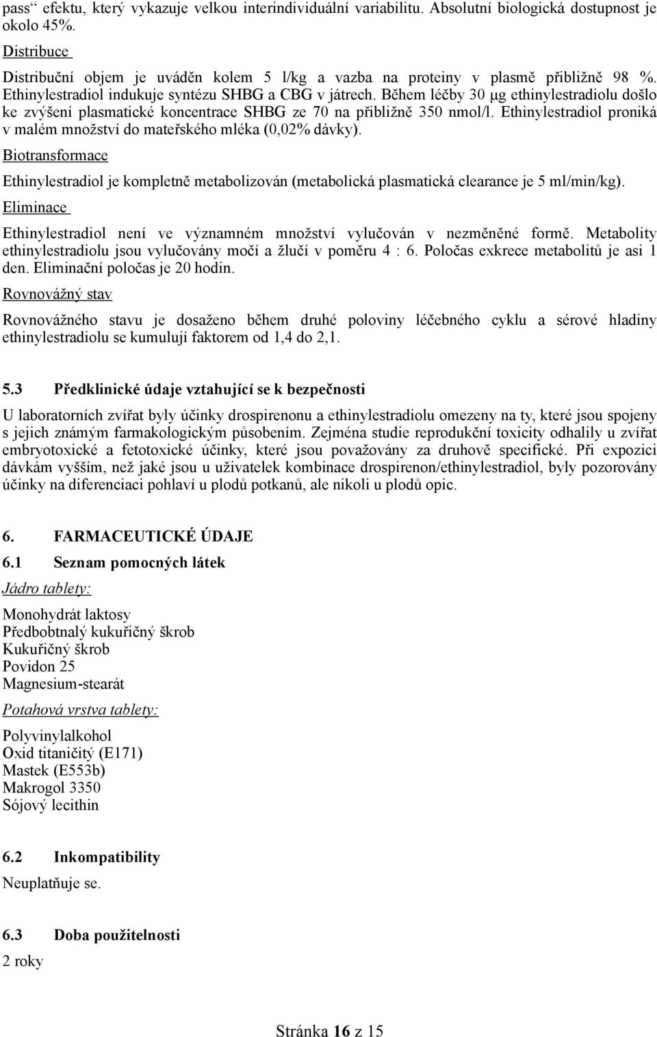 Během léčby 30 µg ethinylestradiolu došlo ke zvýšení plasmatické koncentrace SHBG ze 70 na přibližně 350 nmol/l. Ethinylestradiol proniká v malém množství do mateřského mléka (0,02% dávky).