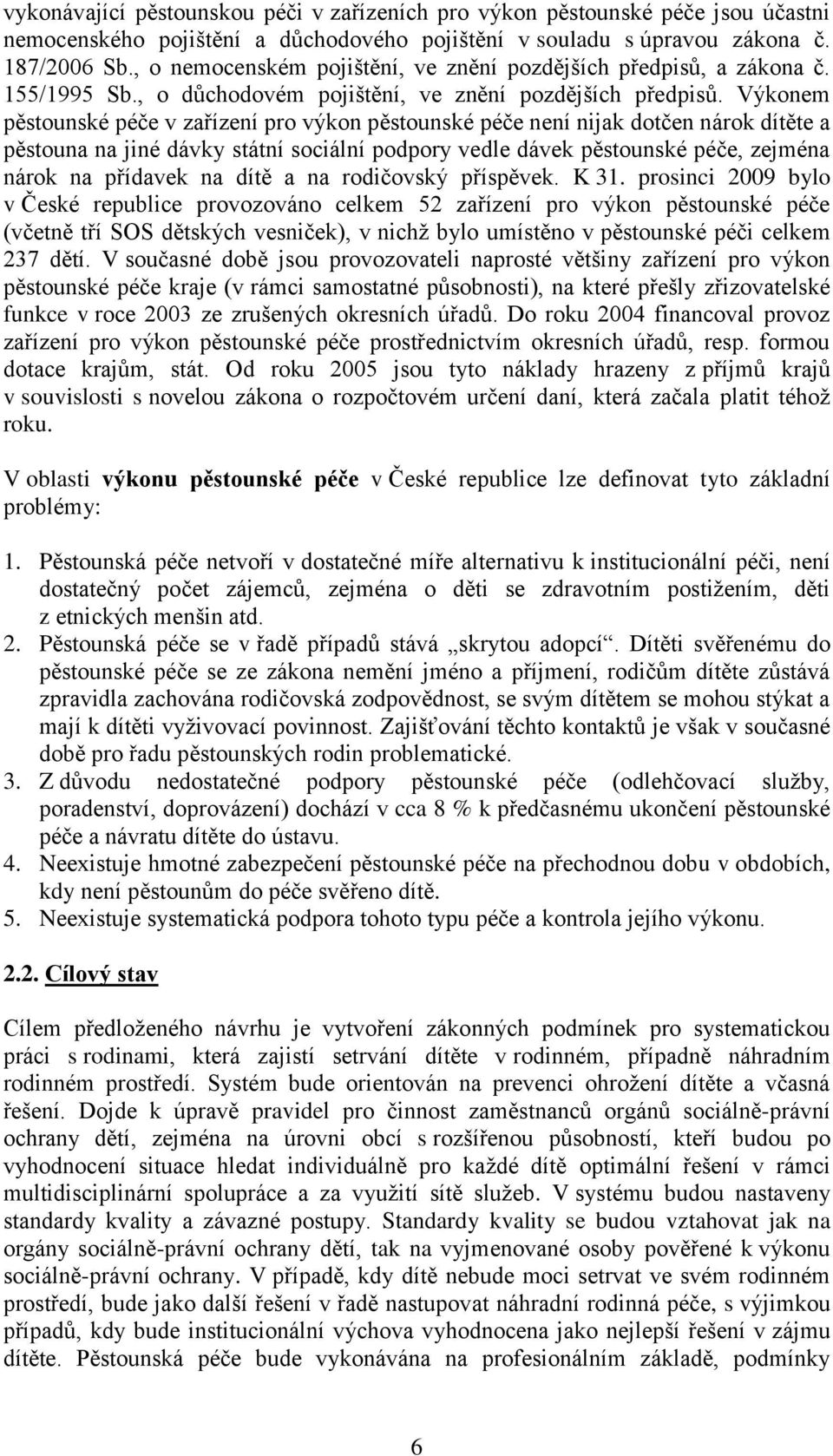 Výkonem pěstounské péče v zařízení pro výkon pěstounské péče není nijak dotčen nárok dítěte a pěstouna na jiné dávky státní sociální podpory vedle dávek pěstounské péče, zejména nárok na přídavek na