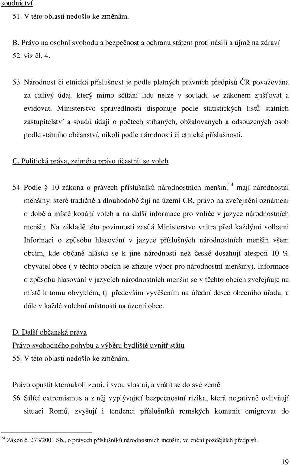 Ministerstvo spravedlnosti disponuje podle statistických listů státních zastupitelství a soudů údaji o počtech stíhaných, obžalovaných a odsouzených osob podle státního občanství, nikoli podle